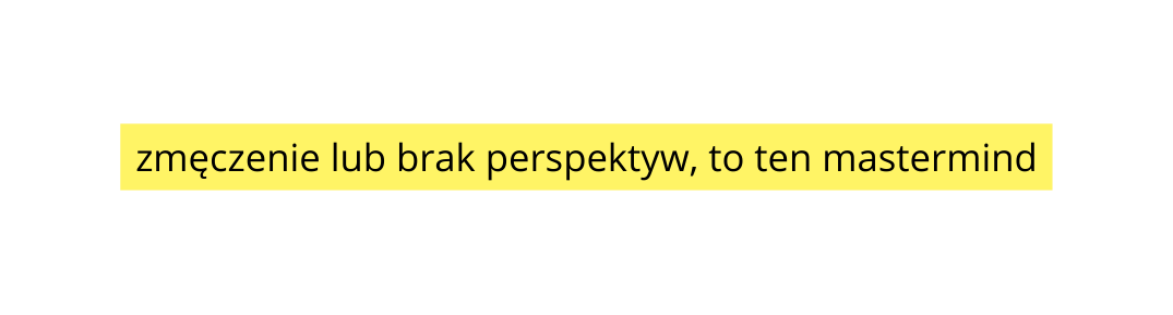 zmęczenie lub brak perspektyw to ten mastermind