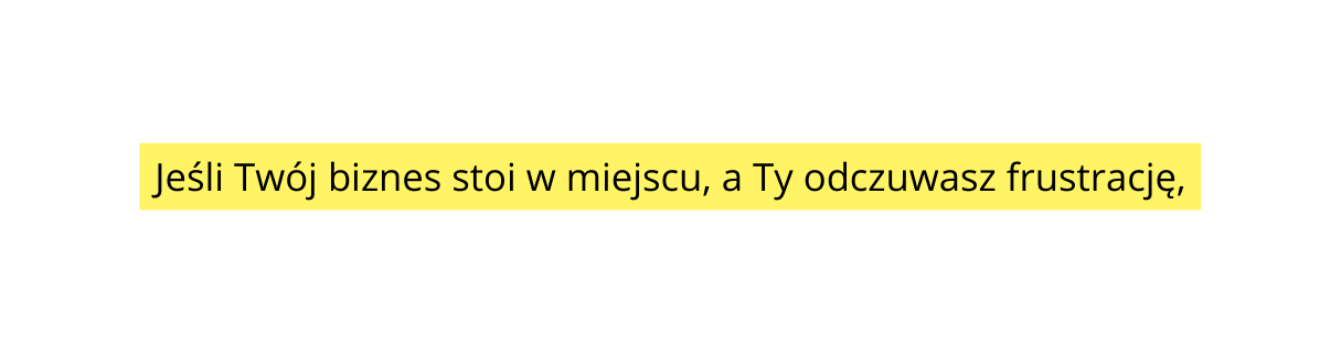 Jeśli Twój biznes stoi w miejscu a Ty odczuwasz frustrację